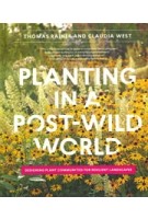 Planting in a post-wild world. Designing Plant Communities for Resilient Landscapes | Thomas Rainer, Claudia West | 9781604695533