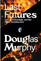 Last Futures. Nature, Technology, and the End of Architecture | Douglas Murphy | 9781781689752 | VERSO