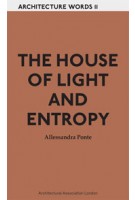 THE HOUSE OF LIGHT AND ENTROPY. Architecture Words 11 | Alessandra Ponte | 9781907896170