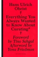 Everything You Always Wanted to Know About Curating. But Were Afraid to Ask | Hans Ulrich Obrist, April Lamm | 9781933128252 | Sternberg