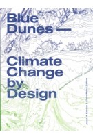 Blue Dunes. Climate Change by Design | Jesse Keenan, Claire Weisz | 9781941332153 | Columbia University Press
