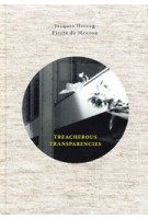 TREACHEROUS TRANSPARENCIES. Thoughts and observations triggered by a visit to Farnsworth House | Jacques Herzog, Pierre de Meuron | 9781945150111