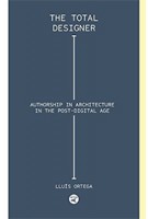 The Total Designer. Authorship in the Architecture in the Postdigital Age | Lluís Ortega | 9781945150456