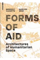 FORMS OF AID architectures of humanitarian space | Benedict Clouette, Marlisa Wise | Birkhauser | 9783035610215
