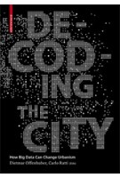 Decoding the City. Urbanism in the Age of Big Data | Dietmar Offenhuber, Carlo Ratti, SENSEable City Lab | 9783038215974