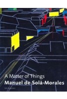 Manuel de Solà-Morales. A Matter of Things | Manuel de Solà-Morales, Kenneth Frampton, Hans Ibelings | 9789056625207