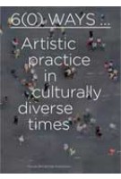 6(0) Ways... Artistic practice in cultural diverse times | Lex ter Braak, Lilet Breddels, Özkan Gölpinar, Sara Ahmed, Iftikhar Dadi, Clementine Deliss, Stuart Hall, Sarat Maharaj, Shervin Nekuee, Jeremy Till | 9789056626846