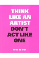 Think Like an Artist, Don't Act Like One | Koos de Wit | 9789063694685 | BIS publishers