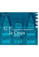 G.F. la Croix. 1877-1923. Amsterdamse School Architect | Radboud van Beekum | 9789076643335 | BONAS