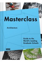 Masterclass Architecture. Guide to the World’s Leading Graduate Schools | Carmel McNamara, Ana Martins, Kanae Hasegawa | 9789077174982