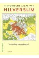 Historische atlas van Hilversum. van esdorp tot mediastad | Anton Kos | 9789461054685 | SUN