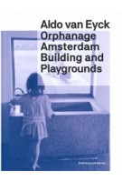 Orphanage Amsterdam. Building and Playgrounds by Aldo van Eyck | Christoph Grafe | 9789461400604