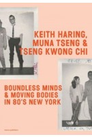 Keith Haring, Muna Tseng, and Tseng Kwong Chi. Boundless Minds & Moving Bodies in 80s New York | 9789462086968 | nai010, SCHUNCK