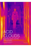 Acid Clouds. Mapping Data Centre Topologies | Niels Schrader, Jorinde Seijdel, Roel Backaert | 9789462087217 | nai010