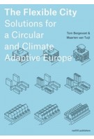 The Flexible City. Solutions for a Circular and Climate Adaptive Europe | Tom Bergevoet, Maarten van Tuijl | 9789462088320 | nai010