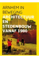 ARNHEM IN BEWEGING. Architectuur en stedenbouw vanaf 1980 | Wim Lavooij | 9789490357115