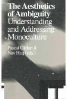 The Aesthetics of Ambiguity. Understanding and Addressing Monoculture | Pascal Gielen, Nav Haq | 9789492095763 | Valiz