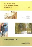 Landscape Architecture Europe #5. care / create / act | Lisa Diedrich, Mike Friesen, Mark Hendriks, Christel Lindgren, Claudia Moll | 9789492474308