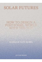 Solar Futures. How to Design a Post-Fossil World with the Sun | Marjan van Aubel | 9789492852656 | Jap Sam Books