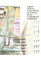 Fugitive Archives. A Sourcebook for Centring Africa in Histories of Architecture | Claire Lubell, Rafico Ruiz | 9789492852939 |  Jap Sam Books, Canadian Centre for Architecture