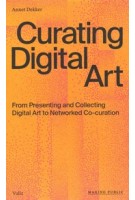 Curating Digital Art. From Presenting and Collecting Digital Art to Networked Co-Curation | Annet Dekker | 9789493246010 | Valiz