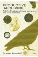 Productive Archiving. Artistic Strategies, Future Memories, and Fluid Identities | Ernst van Alphen | 9789493246164 | Valiz