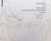 DRAWING THE GROUND - LANDSCAPE URBANISM TODAY
